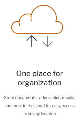 One place for organization. Store documents, videos, files, emails, and more in the cloud for easy access from any location.