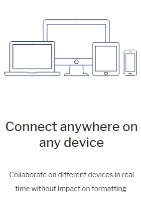 Connect anywhere on any device. Collaborate on different devices in real time without impact on formatting.